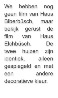 We hebben nog geen film van Haus Biberbüsch, maar bekijk gerust de film van Haus Elchbüsch. De twee huizen zijn identiek, alleen gespiegeld en met een andere decoratieve kleur.